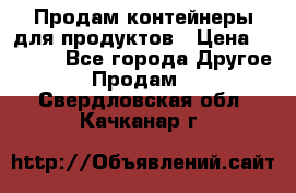 Продам контейнеры для продуктов › Цена ­ 5 000 - Все города Другое » Продам   . Свердловская обл.,Качканар г.